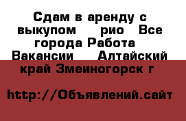 Сдам в аренду с выкупом kia рио - Все города Работа » Вакансии   . Алтайский край,Змеиногорск г.